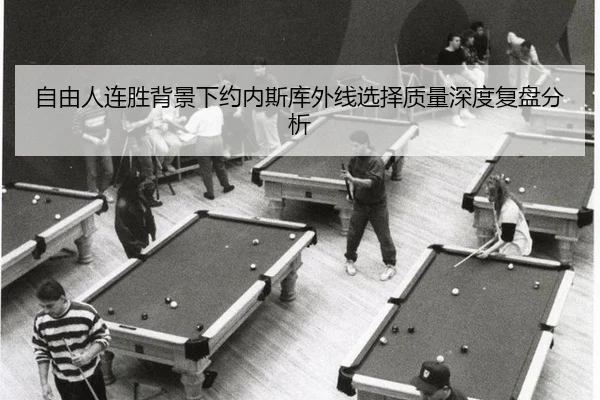 自由人连胜背景下约内斯库外线选择质量深度复盘分析